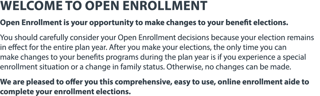 Welcome to open enrollment Open Enrollment is your opportunity to make changes to your benefit elections. You should ...